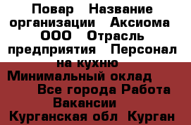 Повар › Название организации ­ Аксиома, ООО › Отрасль предприятия ­ Персонал на кухню › Минимальный оклад ­ 20 000 - Все города Работа » Вакансии   . Курганская обл.,Курган г.